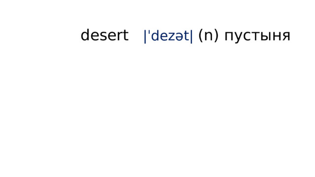 desert |ˈdezət| (n) пустыня   