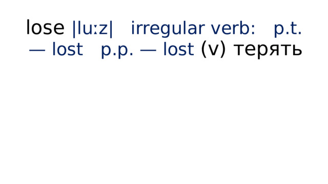 lose |luːz| irregular verb:  p.t. — lost  p.p. — lost (v) терять 