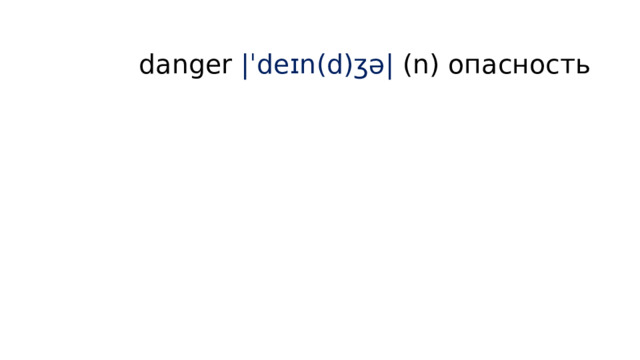  danger |ˈdeɪn(d)ʒə| (n) опасность   
