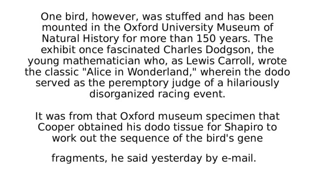 One bird, however, was stuffed and has been mounted in the Oxford University Museum of Natural History for more than 150 years. The exhibit once fascinated Charles Dodgson, the young mathematician who, as Lewis Carroll, wrote the classic 