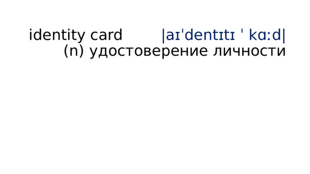  identity card |aɪˈdentɪtɪ ˈ kɑːd| (n) удостоверение личности   