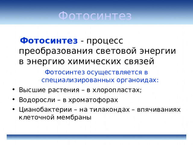 Фотосинтез  Фотосинтез - процесс преобразования световой энергии в энергию химических связей Фотосинтез осуществляется в специализированных органоидах: Высшие растения – в хлоропластах; Водоросли – в хроматофорах Цианобактерии – на тилакондах – впячиваниях клеточной мембраны 