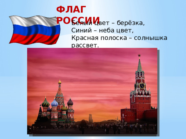 ФЛАГ РОССИИ Белый цвет – берёзка, Синий – неба цвет, Красная полоска – солнышка рассвет. 