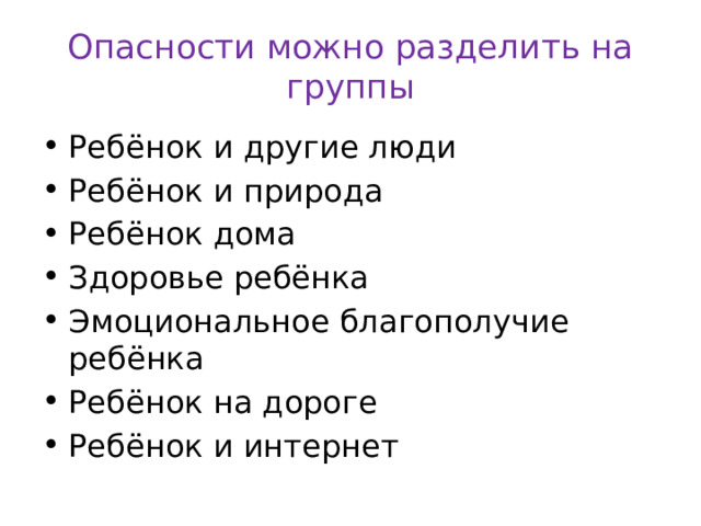 Опасности можно разделить на группы Ребёнок и другие люди Ребёнок и природа Ребёнок дома Здоровье ребёнка Эмоциональное благополучие ребёнка Ребёнок на дороге Ребёнок и интернет 