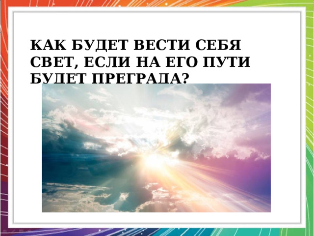 Как будет вести себя свет, если на его пути будет преграда? 