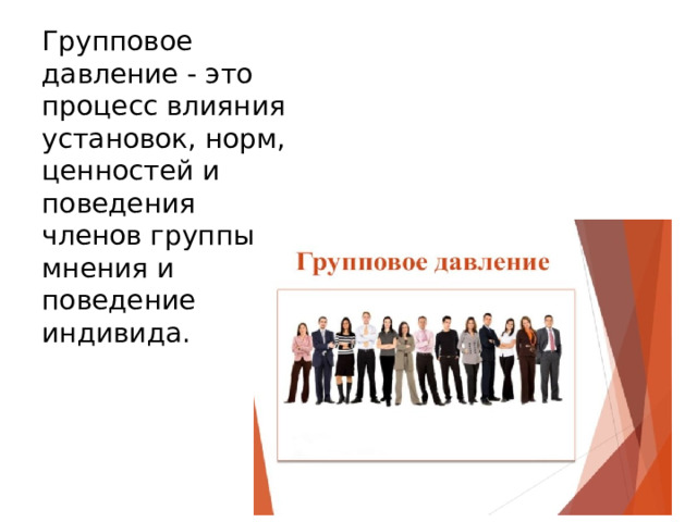 Групповое давление - это процесс влияния установок, норм, ценностей и поведения членов группы на мнения и поведение индивида. 