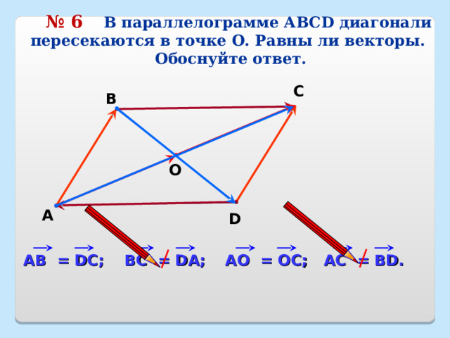  № 6   В параллелограмме АВС D диагонали пересекаются в точке О. Равны ли векторы. Обоснуйте ответ. С В О А D A С = В D . A О = О C ; ВС = D А; A В = DC ; 20 