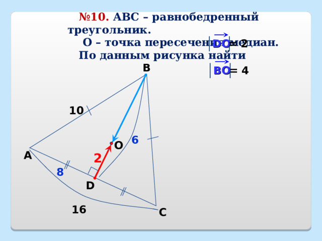  № 10. АВС – равнобедренный треугольник.  О – точка пересечения медиан.  По данным рисунка найти = 2 DO В В O = 4 10 6 O А 2 8 D 16 С 24 