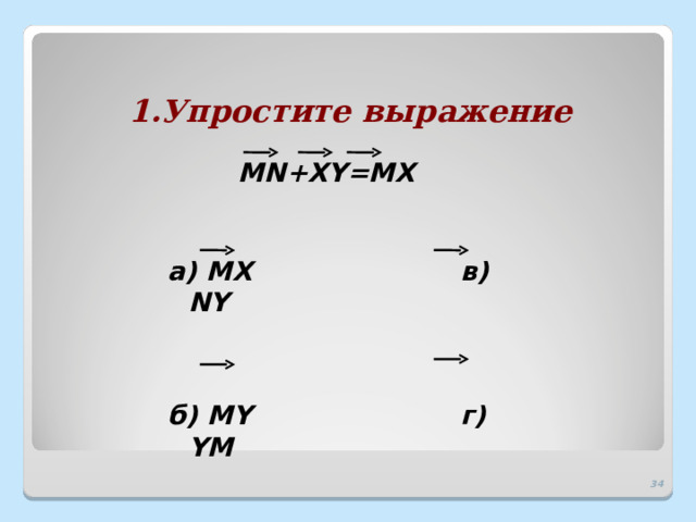 1.Упростите выражение MN+XY=MX а) MX в) NY б) MY г) YM 32 