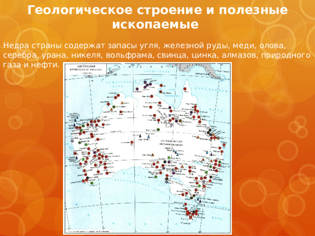 Геологическое строение и полезные ископаемые   Недра страны содержат запасы угля, железной руды, меди, олова, серебра, урана, никеля, вольфрама, свинца, цинка, алмазов, природного газа и нефти. 