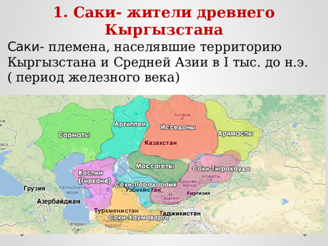 1. Саки- жители древнего Кыргызстана Саки- племена, населявшие территорию Кыргызстана и Средней Азии в I тыс. до н.э.( период железного века) 