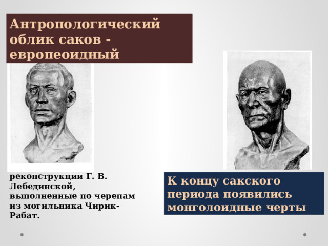 Антропологический облик саков - европеоидный реконструкции Г. В. Лебединской, выполненные по черепам из могильника Чирик-Рабат. К концу сакского периода появились монголоидные черты 
