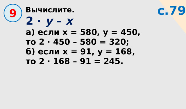Вычислите. с.79  9 2 · у –  х а) если х = 580, у = 450, то 2 · 450 – 580 = 320; б) если х = 91, у = 168, то 2 · 168 – 91 = 245. 