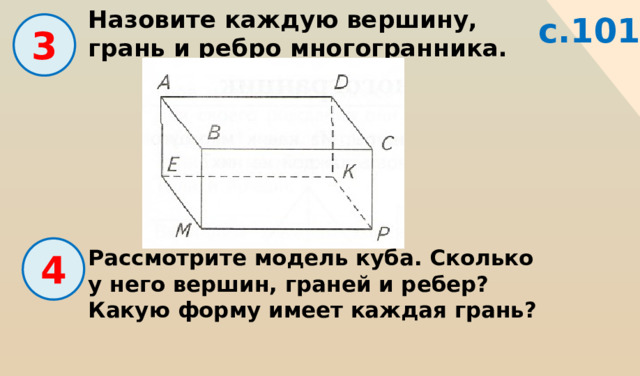 Назовите каждую вершину, грань и ребро многогранника. с.101  3 Рассмотрите модель куба. Сколько у него вершин, граней и ребер? Какую форму имеет каждая грань?  4 