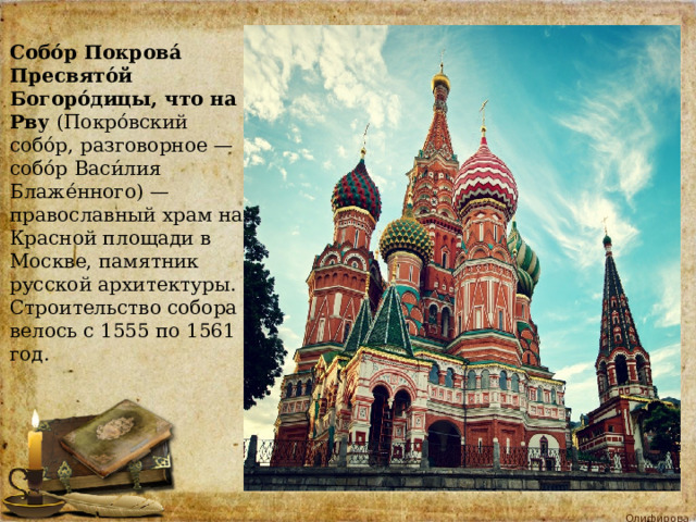 Собо́р Покрова́ Пресвято́й Богоро́дицы, что на Рву (Покро́вский собо́р, разговорное — собо́р Васи́лия Блаже́нного) — православный храм на Красной площади в Москве, памятник русской архитектуры. Строительство собора велось с 1555 по 1561 год. 