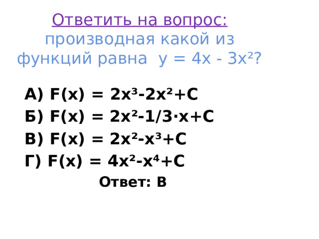 Ответить на вопрос: производная какой из функций равна у = 4х - 3х²? А) F(x) = 2x³-2x²+C Б) F(x) = 2x²-1/3·x+C В) F(x) = 2x²-x³+C Г) F(x) = 4x²-x⁴+C  Ответ: В 