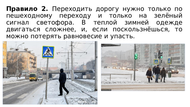 Правило 2. Переходить дорогу нужно только по пешеходному переходу и только на зелёный сигнал светофора. В теплой зимней одежде двигаться сложнее, и, если поскользнёшься, то можно потерять равновесие и упасть. 