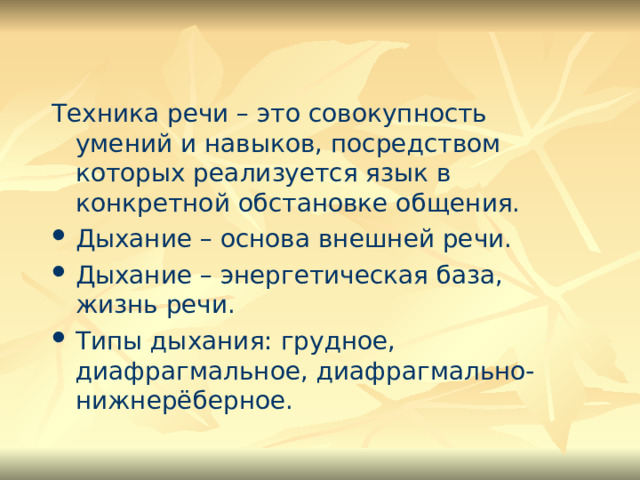 Техника речи – это совокупность умений и навыков, посредством которых реализуется язык в конкретной обстановке общения. Дыхание – основа внешней речи. Дыхание – энергетическая база, жизнь речи. Типы дыхания: грудное, диафрагмальное, диафрагмально-нижнерёберное. 