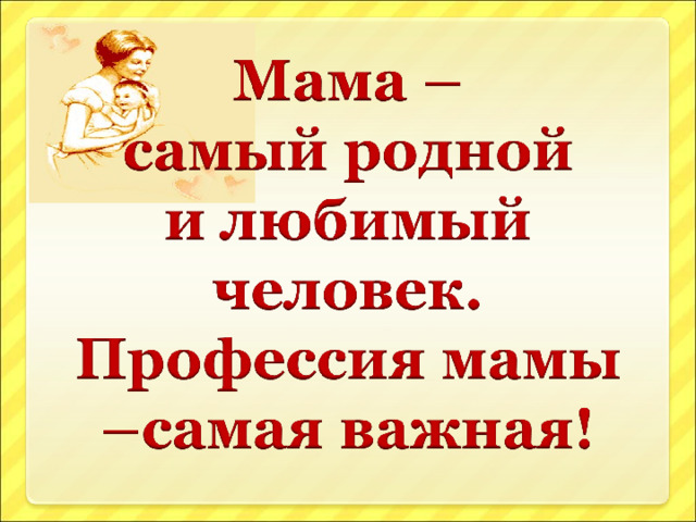 Мама – самый родной и любимый человек Профессия мамы –самаяважная!