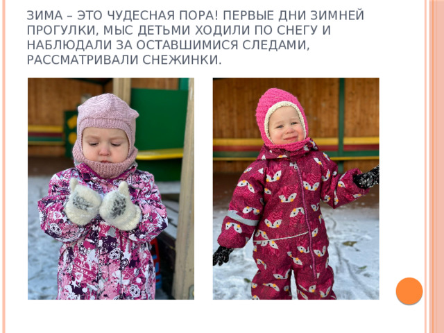 Зима – это чудесная пора! Первые дни зимней прогулки, мыс детьми ходили по снегу и наблюдали за оставшимися следами, рассматривали снежинки. 