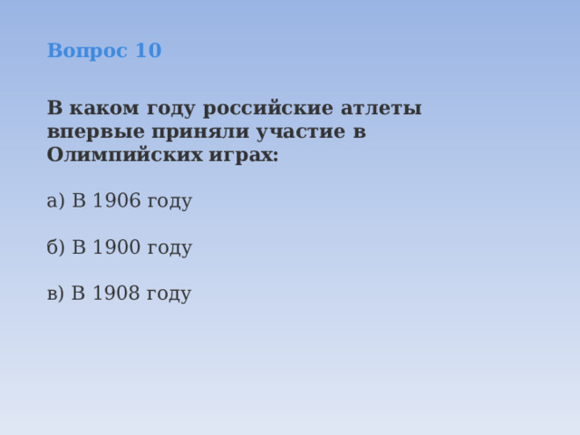 Вопрос 10  В каком году российские атлеты впервые приняли участие в Олимпийских играх:  а) В 1906 году  б) В 1900 году  в) В 1908 году 