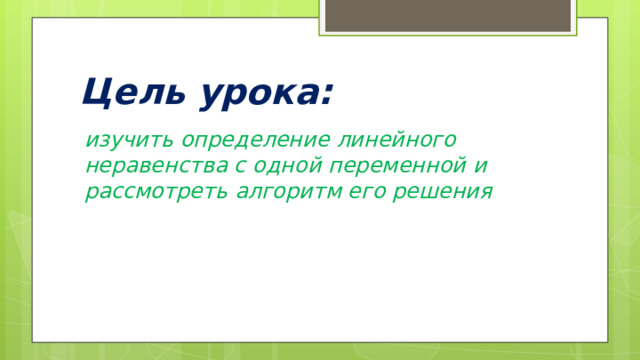 Цель урока: изучить определение линейного неравенства с одной переменной и рассмотреть алгоритм его решения 