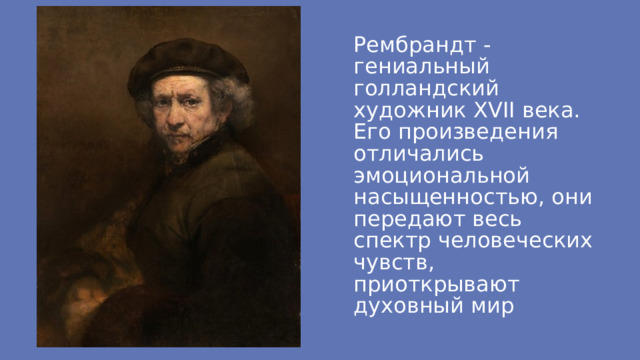 Рембрандт - гениальный голландский художник XVII века. Его произведения отличались эмоциональной насыщенностью, они передают весь спектр человеческих чувств, приоткрывают духовный мир 
