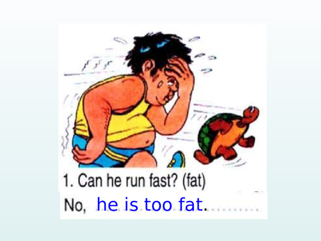 he is too fat . 