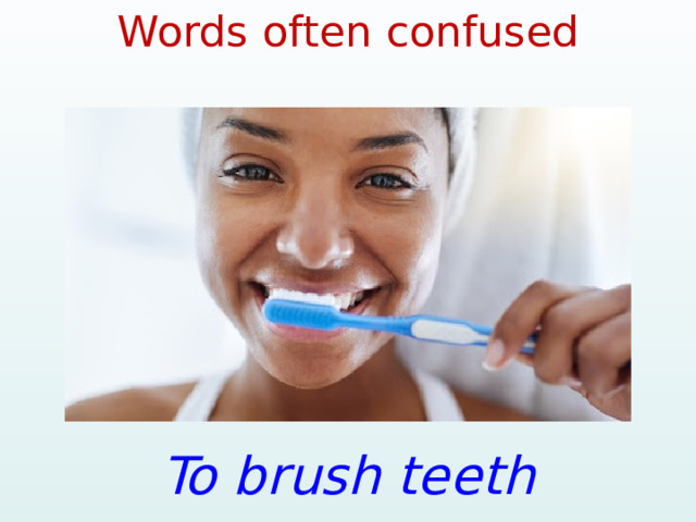 Words often confused To brush teeth 
