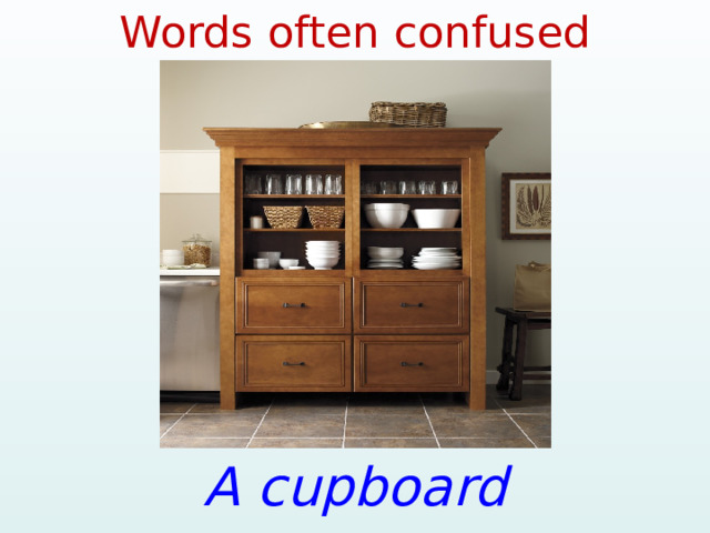 Words often confused A cupboard 