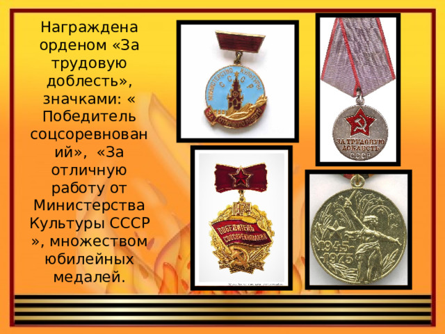 Награждена орденом «За трудовую доблесть», значками: « Победитель соцсоревнований», «За отличную работу от Министерства Культуры СССР », множеством юбилейных медалей. 
