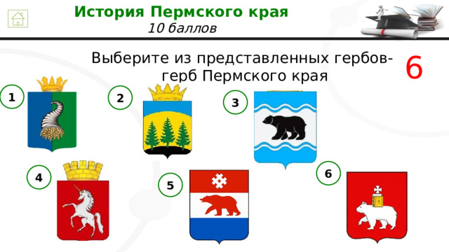 История Пермского края 10 баллов 6 Выберите из представленных гербов-  герб Пермского края 1 2 3 6 4 5 