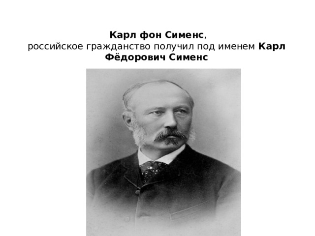    Карл фон Сименс ,  российское гражданство получил под именем  Карл Фёдорович Сименс   