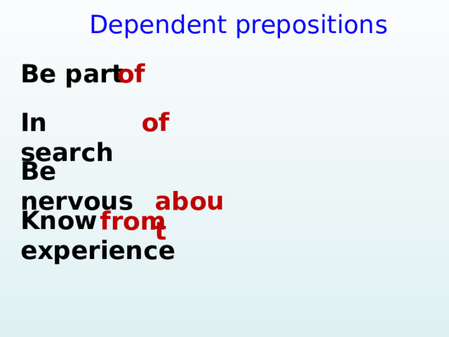   Dependent prepositions Be part  of In search  of Be nervous  about Know experience  from  
