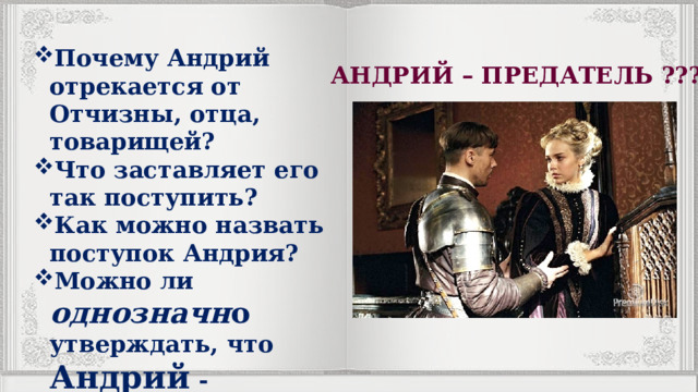 Почему Андрий отрекается от Отчизны, отца, товарищей? Что заставляет его так поступить? Как можно назвать поступок Андрия? Можно ли однозначн о утверждать, что Андрий - предатель? АНДРИЙ – ПРЕДАТЕЛЬ ??? 