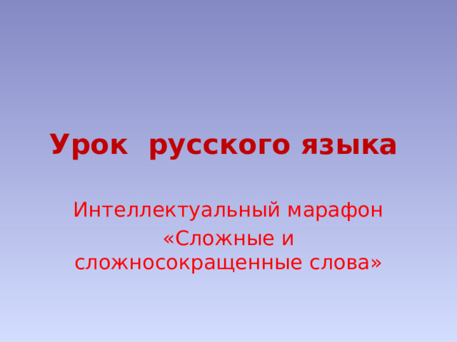 Урок русского языка Интеллектуальный марафон «Сложные и сложносокращенные слова» 