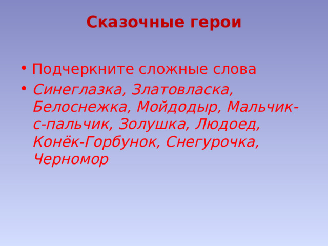 Сказочные герои   Подчеркните сложные слова Синеглазка, Златовласка, Белоснежка, Мойдодыр, Мальчик-с-пальчик, Золушка, Людоед, Конёк-Горбунок, Снегурочка, Черномор 