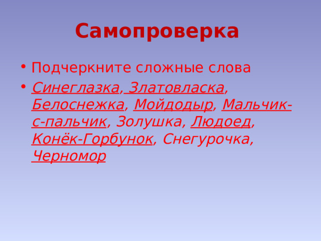 Самопроверка  Подчеркните сложные слова Синеглазка , Златовласка , Белоснежка , Мойдодыр , Мальчик-с-пальчик , Золушка, Людоед , Конёк-Горбунок , Снегурочка, Черномор 