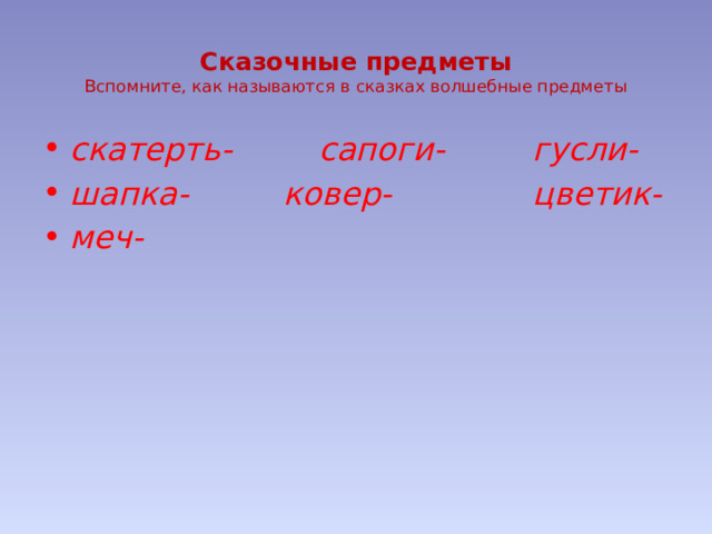  Сказочные предметы  Вспомните, как называются в сказках волшебные предметы   скатерть-    сапоги-    гусли- шапка-    ковер-     цветик- меч- 