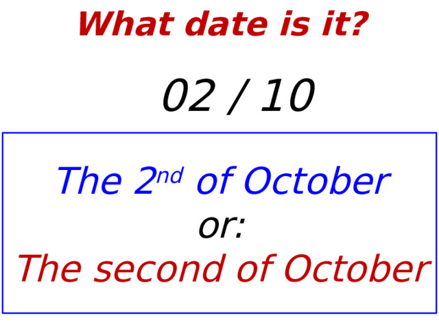 What date is it?    02 / 10 The 2 nd of October or: The second of October  
