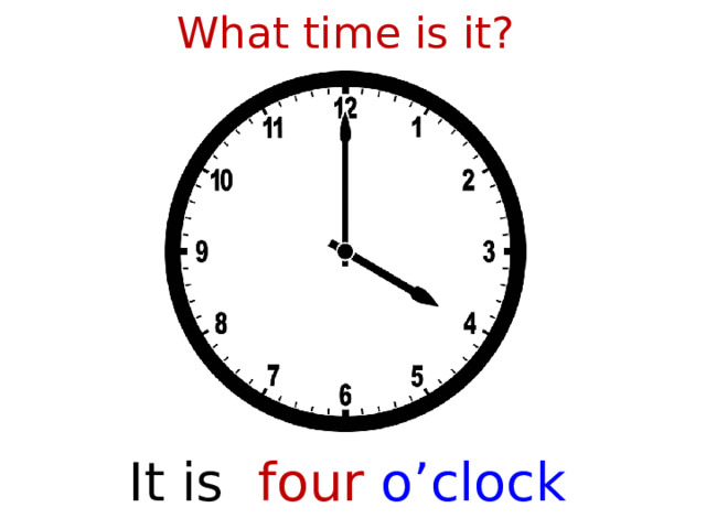 What time is it? It is four  o’clock  