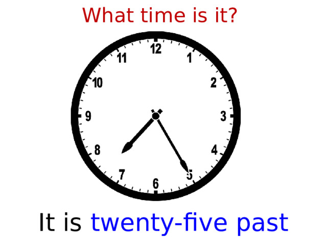 What time is it? It is  twenty-five past seven  