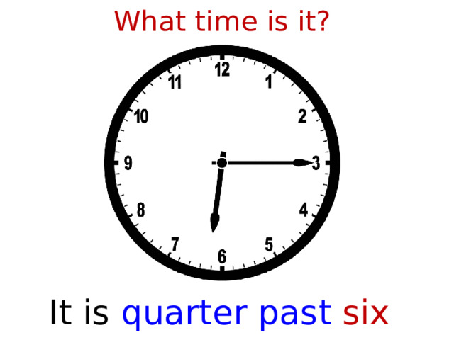 What time is it? It is  quarter past six  