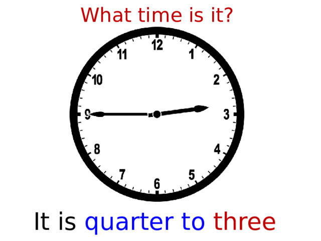 What time is it? It is  quarter to three  