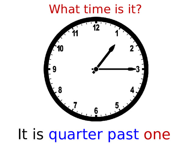What time is it? It is  quarter past one  