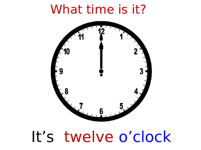 What time is it? It’s twelve o’clock  