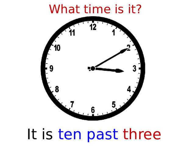 What time is it? It is  ten past three  