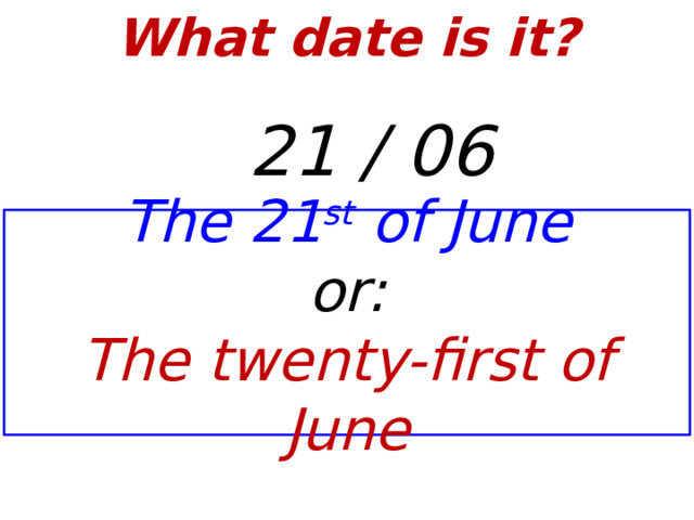 What date is it?    21 / 06 The 21 st of June or: The twenty-first of June  