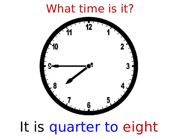 What time is it? It is  quarter to eight  