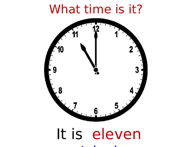 What time is it? It is eleven o’clock  